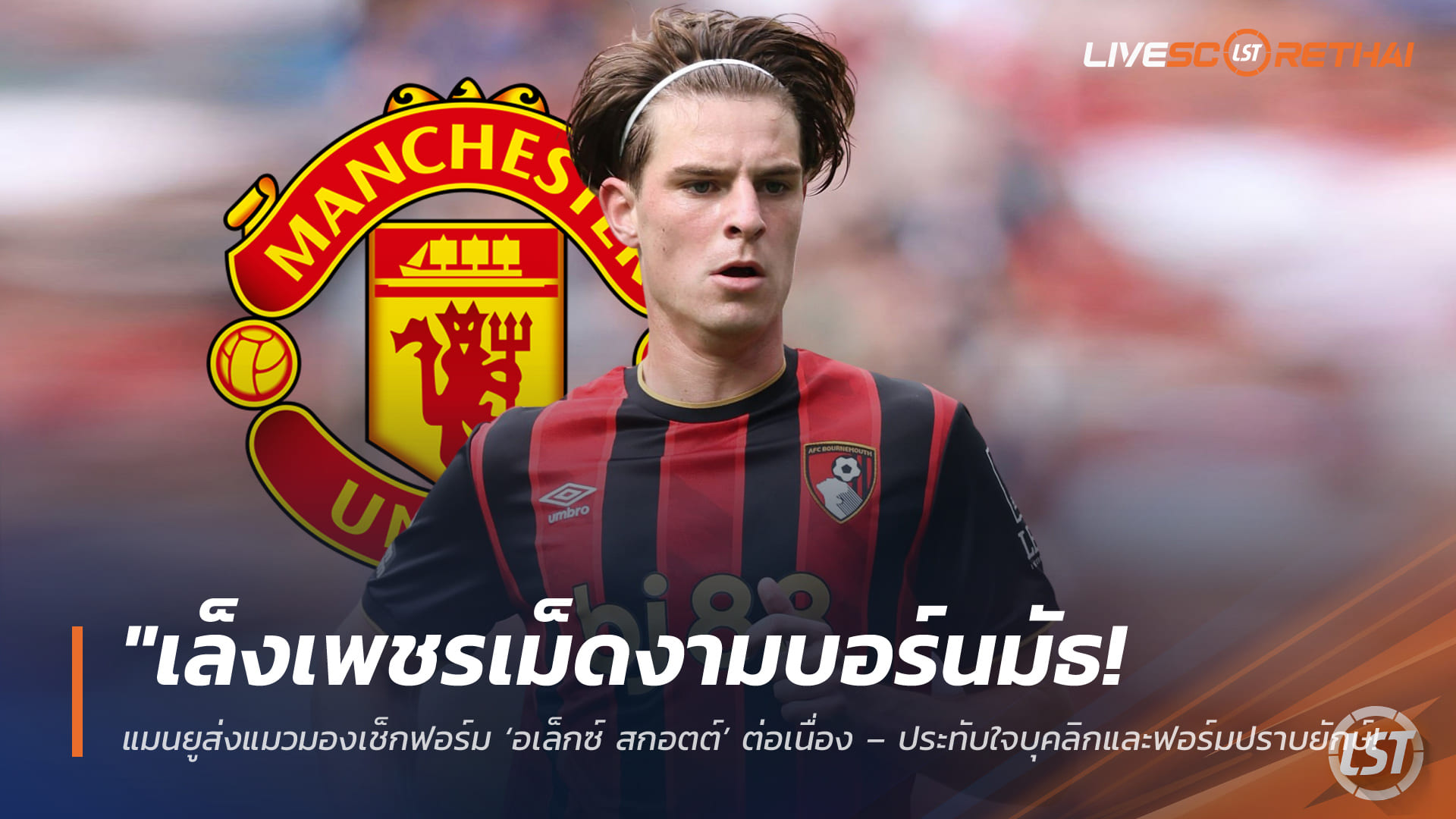 ข่าวฟุตบอล วันพฤหัสบดี ที่ 23 เมษายน 2568 : "เล็งเพชรเม็ดงามบอร์นมัธ! แมนยูส่งแมวมองเช็กฟอร์ม ‘อเล็กซ์ สกอตต์’ ต่อเนื่อง – ประทับใจบุคลิกและฟอร์มปราบยักษ์ คาดค่าตัวพุ่งแตะ 40 ล้านปอนด์"