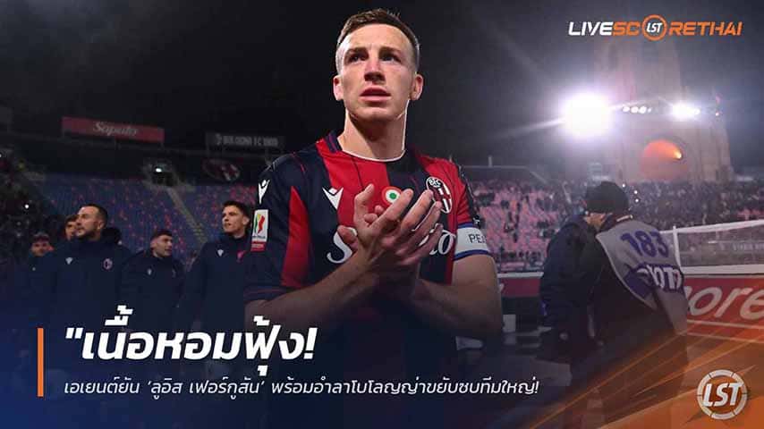 ข่าวฟุตบอล วันอังคาร ที่ 12 พฤษภาคม 2568 : "เนื้อหอมฟุ้ง! เอเยนต์ยัน ‘ลูอิส เฟอร์กูสัน’ พร้อมอำลาโบโลญญ่าขยับซบทีมใหญ่ – ปักหมุดอิตาลี-อังกฤษ สถานีต่อไปในการค้าแข้ง!"