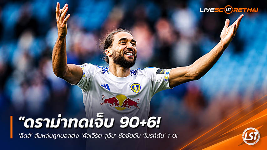 ข่าวฟุตบอล วันจันทร์ ที่ 18 พฤษภาคม 2568 : "ดราม่าทดเจ็บ 90+6! ‘ลีดส์’ ส้มหล่นฉกบอลส่ง ‘คัลเวิร์ต-ลูวิน’ ซัดชัยดับ ‘ไบรท์ตัน’ 1-0 – ทำนกนางนวลหลังพิงฝาลุ้นตั๋วยูโรปานัดสุดท้าย!"