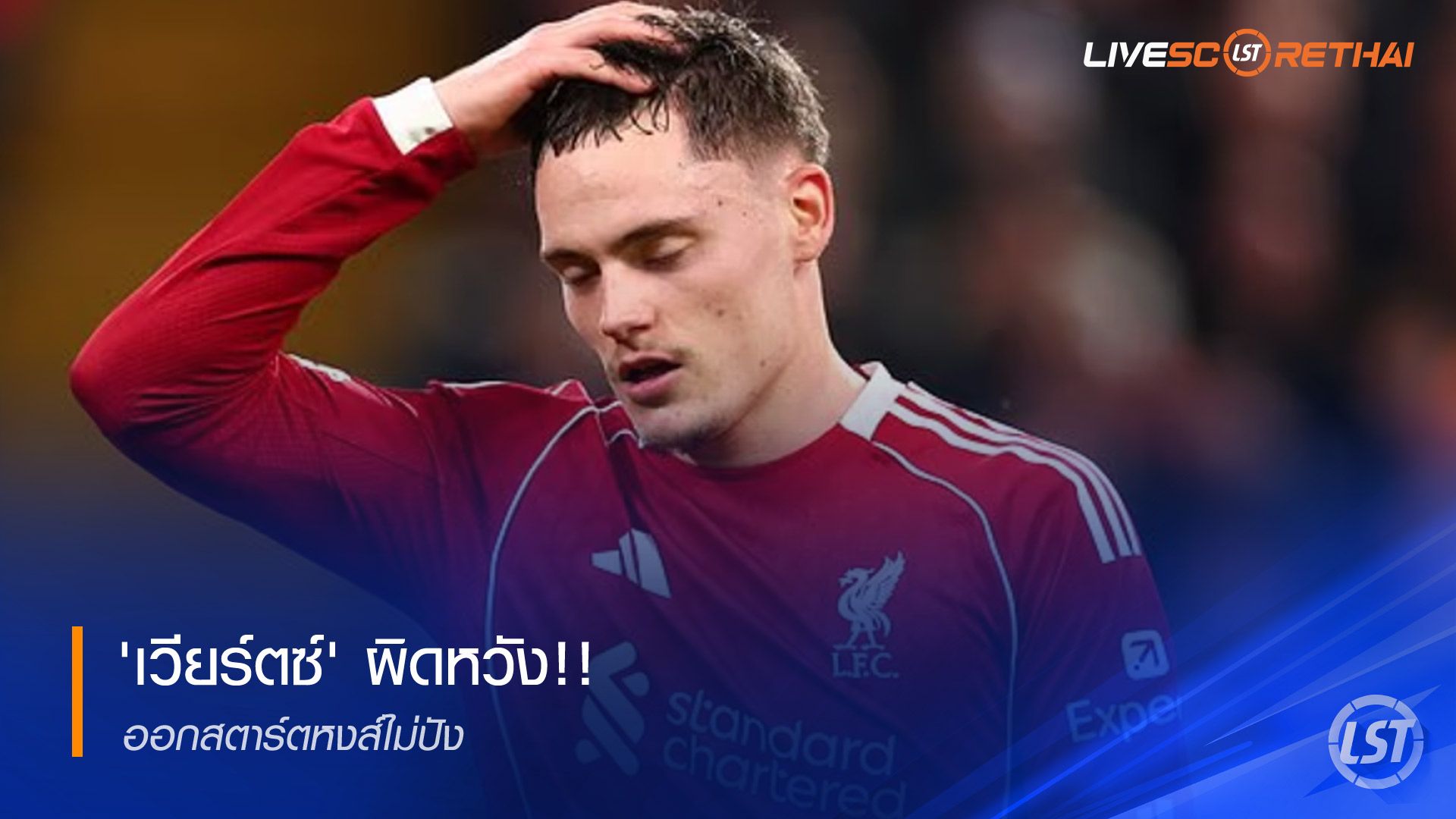 ข่าวฟุตบอล วันพุธ ที่ 17 ธันวาคม 2568 : เวียร์ตซ์ ผิดหวัง !! ออกสตาร์ทหงส์ไม่ปัง