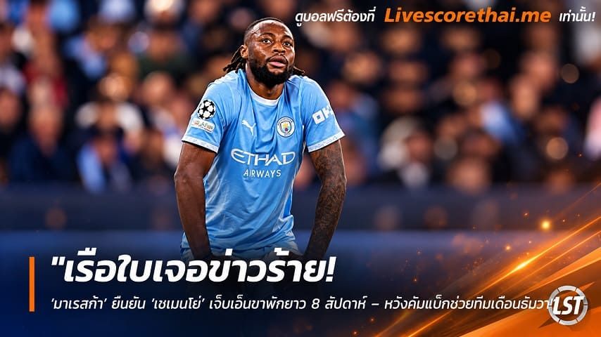 ข่าวฟุตบอล livescorethai.me วันจันทร์ ที่ 19 ตุลาคม 2569 : "เรือใบเจอข่าวร้าย! ‘มาเรสก้า’ ยืนยัน ‘เซเมนโย่’ เจ็บเอ็นขาพักยาว 8 สัปดาห์ – หวังคัมแบ็กช่วยทีมเดือนธันวา"!