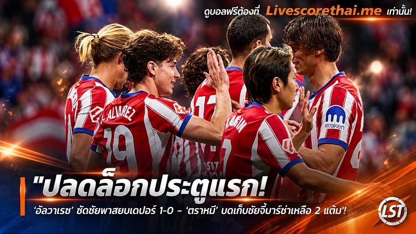 ข่าวฟุตบอล livescorethai.me วันอาทิตย์ ที่ 25 ตุลาคม 2569 : "ปลดล็อกประตูแรก! ‘อัลวาเรซ’ ซัดชัยพาสยบเดปอร์ 1-0 – ‘ตราหมี’ บดเก็บชัยจี้บาร์ซ่าเหลือ 2 แต้ม"!