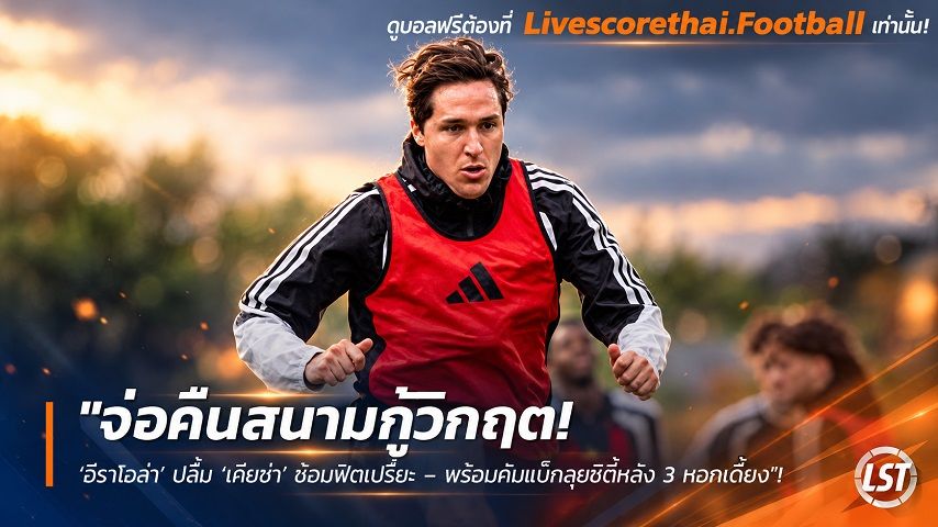 ข่าวฟุตบอล livescorethai.football วันเสาร์ ที่ 10 ตุลาคม 2569 : "จ่อคืนสนามกู้วิกฤต! ‘อีราโอล่า’ ปลื้ม ‘เคียซ่า’ ซ้อมฟิตเปรี๊ยะ – พร้อมคัมแบ็กลุยซิตี้หลัง 3 หอกเดี้ยง"!