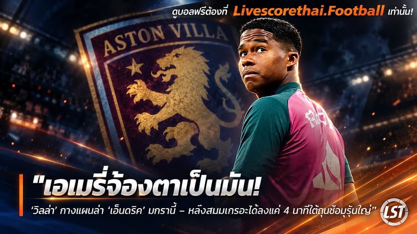 ข่าวฟุตบอล livescorethai.football วันจันทร์ ที่ 12 ตุลาคม 2569 : "เอเมรี่จ้องตาเป็นมัน! ‘วิลล่า’ กางแผนล่า ‘เอ็นดริค’ มกรานี้ – หลังสนิมเกรอะได้ลงแค่ 4 นาทีใต้กุนซือมูรินโญ่"!