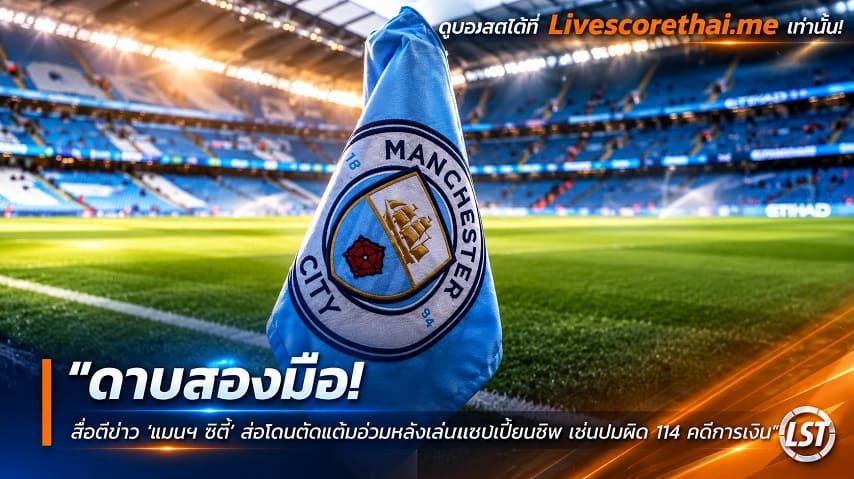 ข่าวฟุตบอล livescorethai.me วันอังคาร ที่ 20 ตุลาคม 2569 : "ดาบสองมือ! สื่อตีข่าว ‘แมนฯ ซิตี้’ ส่อโดนตัดแต้มอ่วมหล่นเล่นแชมเปี้ยนชิพ เซ่นปมผิด 114 คดีการเงิน"!