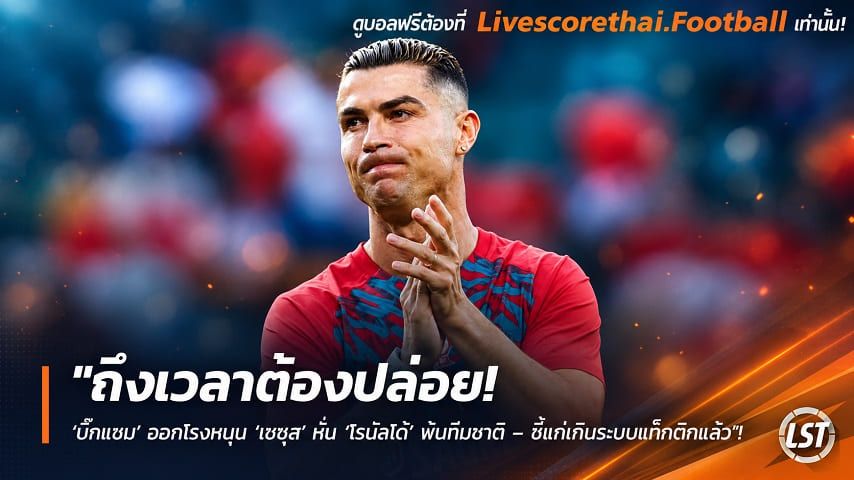 ข่าวฟุตบอล livescorethai.football วันจันทร์ ที่ 12 ตุลาคม 2569 : "ถึงเวลาต้องปล่อย! ‘บิ๊กแซม’ ออกโรงหนุน ‘เชซุส’ หั่น ‘โรนัลโด้’ พ้นทีมชาติ – ชี้แก่เกินระบบแท็กติกแล้ว"!
