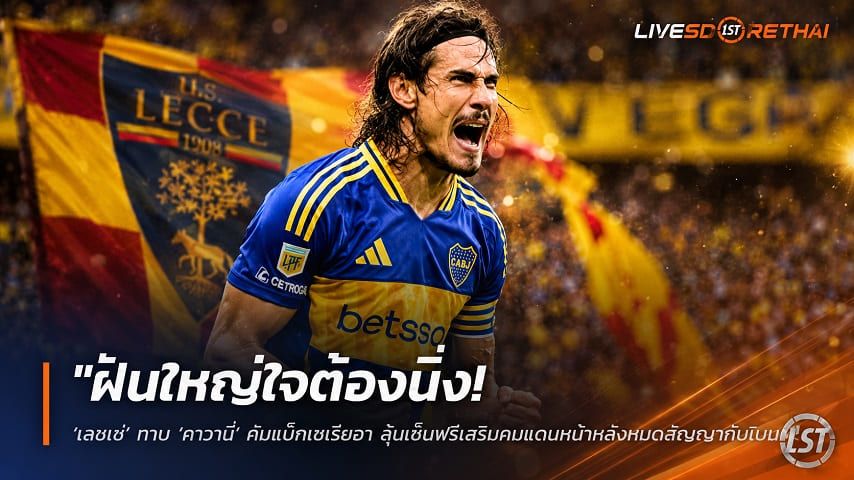 ข่าวฟุตบอล วันอาทิตย์ ที่ 19 กรกฎาคม 2569 : "ฝันใหญ่ใจต้องนิ่ง! ‘เลชเช่’ ทาบ ‘คาวานี่’ คัมแบ็กเซเรียอา ลุ้นเซ็นฟรีเสริมคมแดนหน้าหลังหมดสัญญากับโบคา"!