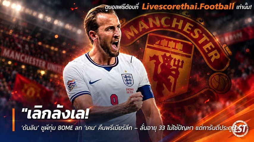 ข่าวฟุตบอล livescorethai.football วันศุกร์ ที่ 9 ตุลาคม 2569 : "เลิกลังเล! ‘ดับลิน’ ยุผีทุ่ม 80M£ ฉก ‘เคน’ คืนพรีเมียร์ลีก – ลั่นอายุ 33 ไม่ใช่ปัญหา แต่การันตีประตูชัวร์"!