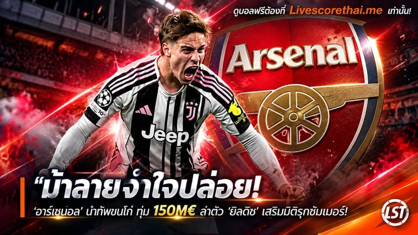 ข่าวฟุตบอล livescorethai.me วันศุกร์ ที่ 30 ตุลาคม 2569 : "ม้าลายจำใจปล่อย! ‘อาร์เซน่อล’ นำทัพชนไก่ ทุ่ม 150M€ ล่าตัว ‘ยิลดิซ’ เสริมมิติรุกซัมเมอร์"!