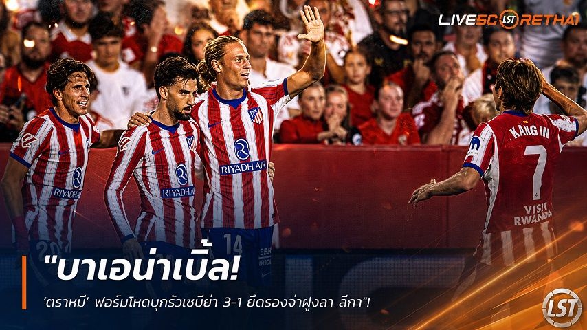 ข่าวฟุตบอล วันอาทิตย์ ที่ 30 สิงหาคม 2569 : "บาเอน่าเบิ้ล! ‘ตราหมี’ ฟอร์มโหดบุกรัวเซบีย่า 3-1 ยึดรองจ่าฝูงลา ลีกา"!