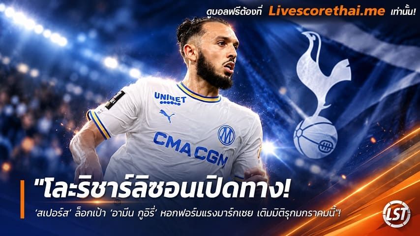 ข่าวฟุตบอล livescorethai.me วันพฤหัสบดี ที่ 29 ตุลาคม 2569 : "โละริชาร์ลิซอนเปิดทาง! ‘สเปอร์ส’ ล็อคเป้า ‘อามีน กูอิรี่’ หอกฟอร์มแรงมาร์กเซย เติมมิติรุกมกราคมนี้"!