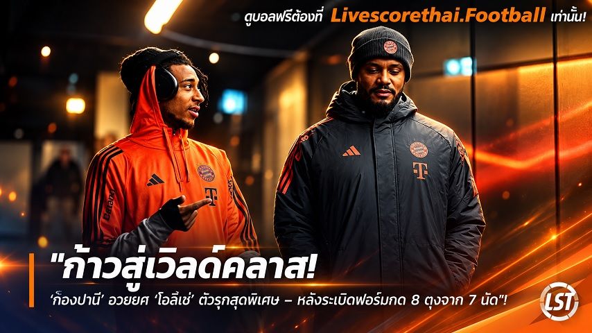 ข่าวฟุตบอล livescorethai.football วันเสาร์ ที่ 10 ตุลาคม 2569 : "ก้าวสู่เวิลด์คลาส! ‘ก็องปานี’ อวยยศ ‘โอลีเซ่’ ตัวรุกสุดพิเศษ – หลังระเบิดฟอร์มกด 8 ตุงจาก 7 นัด"