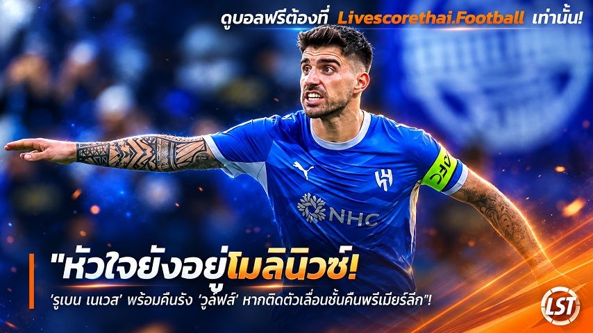 Livescorethai.football ข่าวฟุตบอล วันจันทร์ ที่ 28 กันยายน 2569 : "หัวใจยังอยู่โมลินิวซ์! ‘รูเบน เนเวส’ พร้อมคืนรัง ‘วูล์ฟส์’ หากตักตั๋วเลื่อนชั้นคืนพรีเมียร์ลีก"!