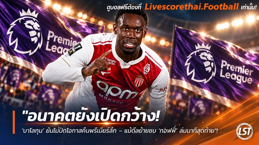 ข่าวฟุตบอล livescorethai.football วันจันทร์ ที่ 5 ตุลาคม 2569 : "อนาคตยังเปิดกว้าง! ‘บาโลกุน’ ยันไม่ปิดโอกาสคืนพรีเมียร์ลีก – แม้ดีลย้ายซบ ‘ทอฟฟี่’ ล่มนาทีสุดท้าย"!