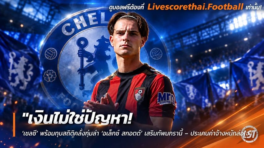 ข่าวฟุตบอล livescorethai.football วันอังคาร ที่ 13 ตุลาคม 2569 : "เงินไม่ใช่ปัญหา! ‘เชลซี’ พร้อมทุบสถิติคลั่งทุ่มล่า ‘อเล็กซ์ สกอตต์’ เสริมทัพมกรานี้ – ประเคนค่าจ้างหนักล่อใจ"!