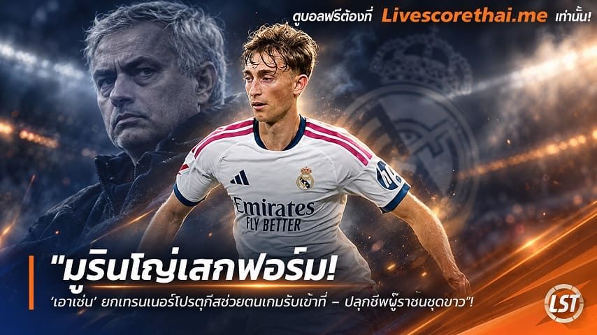 ข่าวฟุตบอล livescorethai.me วันศุกร์ ที่ 30 ตุลาคม 2569 : "มูรินโญ่เสกฟอร์ม! ‘เฮาเซ่น’ ยกเทรนเนอร์โปรตุกีสช่วยตบเกมรับเข้าที่ – ปลุกชีพบู๊ราชันชุดขาว"!