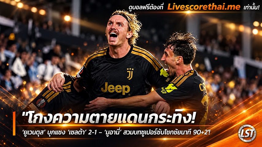 ข่าวฟุตบอล livescorethai.me วันศุกร์ ที่ 16 ตุลาคม 2569 : "โกงความตายแดนกระทิง! ‘ยูเวนตุส’ บุกแซง ‘เซลต้า’ 2-1 – ‘มูอานี่’ สวมบทซูเปอร์ซับโขกชัยนาที 90+2"!