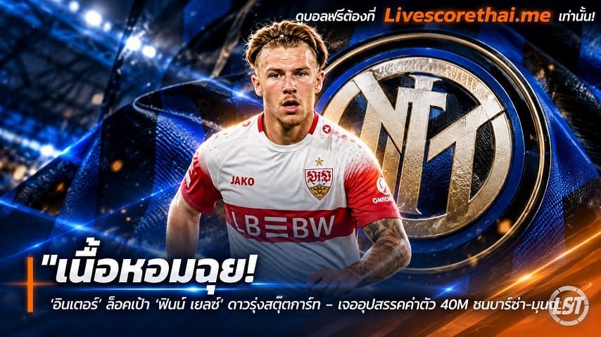 ข่าวฟุตบอล livescorethai.me วันพุธ ที่ 28 ตุลาคม 2569 : "เนื้อหอมฉุย! ‘อินเตอร์’ ล็อคเป้า ‘ฟินน์ เยลช์’ ดาวรุ่งสตุ๊ตการ์ท – เจออุปสรรคค่าตัว 40M ชนบาร์ซ่า-หงส์"!
