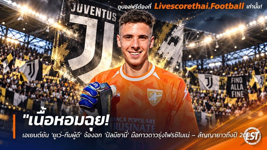 ข่าวฟุตบอล livescorethai.football วันพฤหัสบดี ที่ 8 ตุลาคม 2569 : "เนื้อหอมฉุย! เอเยนต์ยัน ‘ยูเว่-ทีมผู้ดี’ จ้องฉก ‘ปัลมิซานี่’ มือกาวดาวรุ่งโฟรซิโนเน่ – สัญญายาวถึงปี 2031"!