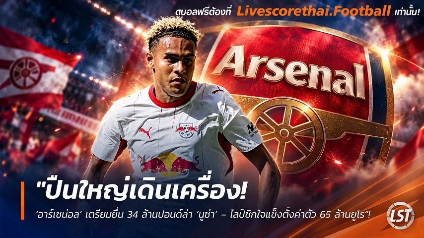 ข่าวฟุตบอล livescorethai.football วันอังคาร ที่ 6 ตุลาคม 2569 : "ปืนใหญ่เดินเครื่อง! ‘อาร์เซน่อล’ เตรียมยื่น 34 ล้านปอนด์ล่า ‘นูซ่า’ – ไลป์ซิกใจแข็งตั้งค่าตัว 65 ล้านยูโร"!