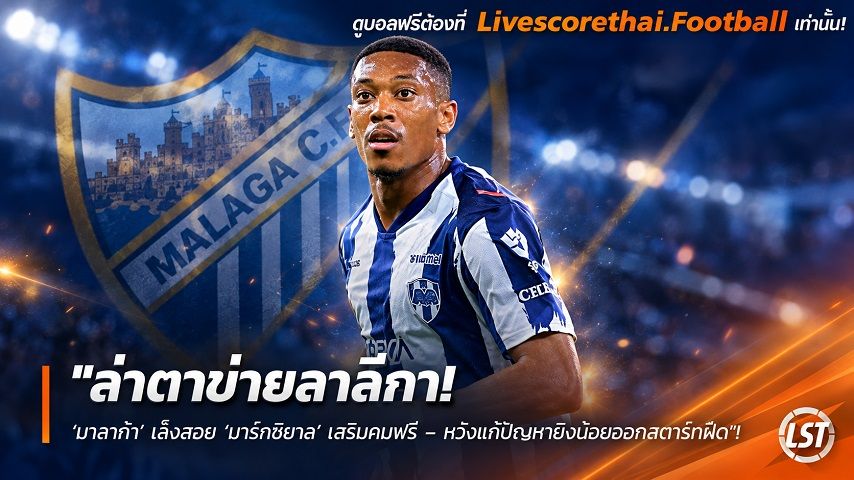 ข่าวฟุตบอล livescorethai.football วันเสาร์ ที่ 10 ตุลาคม 2569 : "ล่าตาข่ายลาลีกา! ‘มาลาก้า’ เล็งสอย ‘มาร์กซิยาล’ เสริมคมฟรี – หวังแก้ปัญหายิงน้อยออกสตาร์ทฝืด"!