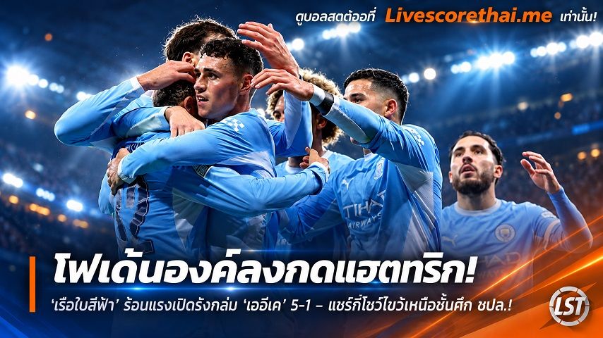 ข่าวฟุตบอล livescorethai.me วันพุธ ที่ 21 ตุลาคม 2569 : "โฟเด้นองค์ลงกดแฮตทริก! ‘เรือใบสีฟ้า’ ร้อนแรงเปิดรังถล่ม ‘เออีเค’ 5-1 – แชร์กีโชว์ไขว้เหนือชั้นศึก ชปล."!