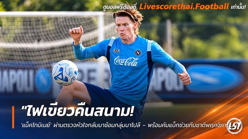 ข่าวฟุตบอล livescorethai.football วันพฤหัสบดี ที่ 8 ตุลาคม 2569 : "ไฟเขียวคืนสนาม! ‘แม็คโทมิเนย์’ ผ่านตรวจหัวใจกลับมาซ้อมกลุ่มนาโปลี – พร้อมคัมแบ็กช่วยทีมชาติพฤศจิกายนนี้"!