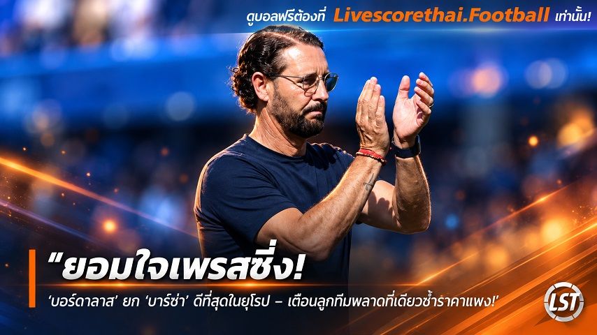 ข่าวฟุตบอล livescorethai.football วันเสาร์ ที่ 10 ตุลาคม 2569 : "ยอมใจเพรสซิ่ง! ‘บอร์ดาลาส’ ยก ‘บาร์ซ่า’ ดีที่สุดในยุโรป – เตือนลูกทีมพลาดทีเดียวชดใช้ราคาแพง"!
