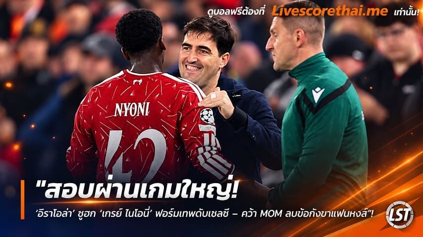 ข่าวฟุตบอล livescorethai.me วันพฤหัสบดี ที่ 29 ตุลาคม 2569 : "สอบผ่านเกมใหญ่! ‘อีราโอล่า’ ซูฮก ‘เทรย์ ไนโอนี่’ ฟอร์มเทพดับเชลซี – คว้า MOM ลบข้อกังขาแฟนหงส์"!