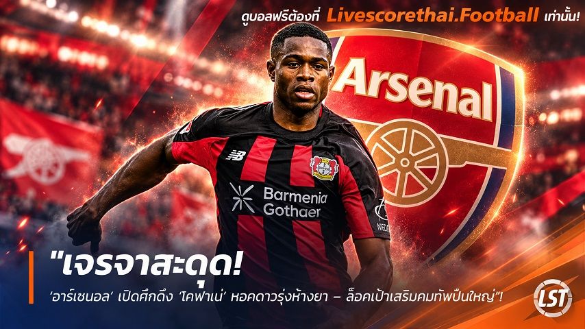 ข่าวฟุตบอล livescorethai.football วันพฤหัสบดี ที่ 8 ตุลาคม 2569 : "เจรจาสะดุด! ‘อาร์เซน่อล’ เปิดศึกดึง ‘โคฟาเน่’ หอกดาวรุ่งห้างยา – ล็อคเป้าเสริมคมทัพปืนใหญ่"!