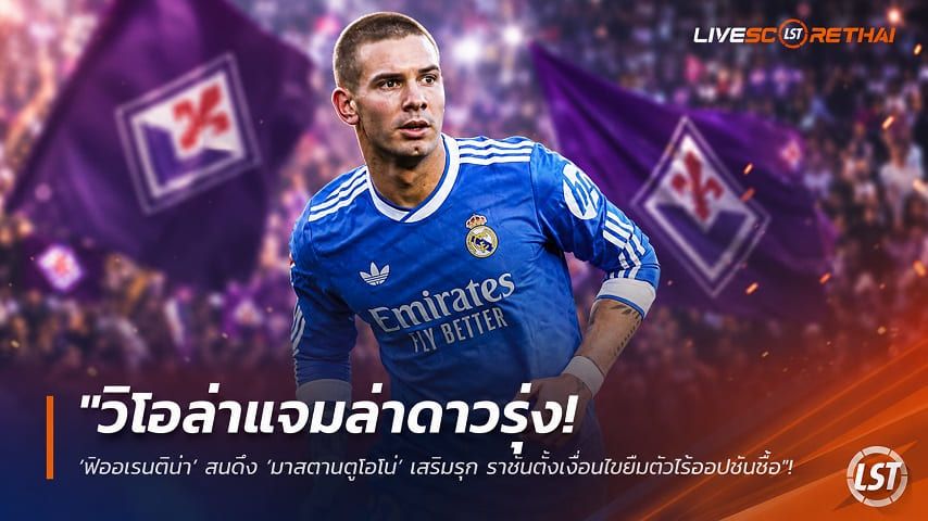 ข่าวฟุตบอล วันพฤหัสบดี ที่ 23 กรกฎาคม 2569 : "วิโอล่าแจมล่าดาวรุ่ง! ‘ฟิออเรนติน่า’ สนดึง ‘มาสตานตูโอโน่’ เสริมรุก ราชันตั้งเงื่อนไขยืมตัวไร้ออปชันซื้อ"!