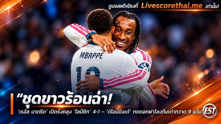 ข่าวฟุตบอล livescorethai.me วันพฤหัสบดี ที่ 22 ตุลาคม 2569 : "ชุดขาวร้อนฉ่า! ‘เรอัล มาดริด’ เปิดรังถลุง ‘ไลป์ซิก’ 4-1 – ‘ดิโอม็องเด้’ กดตอกฝาโลงทีมเก่ากวาด 9 แต้มเต็ม"!