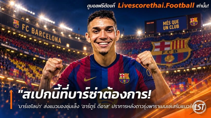 ข่าวฟุตบอล livescorethai.football วันจันทร์ ที่ 12 ตุลาคม 2569 : "สเปกนี้ที่บาร์ซ่าต้องการ! ‘บาร์เซโลน่า’ ส่งแมวมองซุ่มเล็ง ‘อาร์ตูร์ ดีอาส’ ปราการหลังดาวรุ่งพาราเนนเซ่เสริมแนวรับ"!