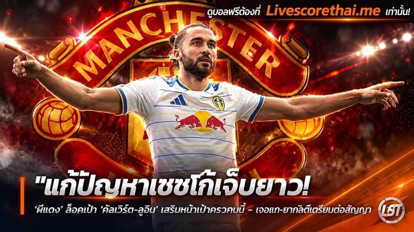 ข่าวฟุตบอล livescorethai.me วันศุกร์ ที่ 30 ตุลาคม 2569 : "แก้ปัญหาเชชโก้เจ็บยาว! ‘ผีแดง’ ล็อคเป้า ‘คัลเวิร์ต-ลูวิน’ เสริมหน้าเป้ามกราคมนี้ – เจอแกะยากลีดส์เตรียมต่อสัญญา"!