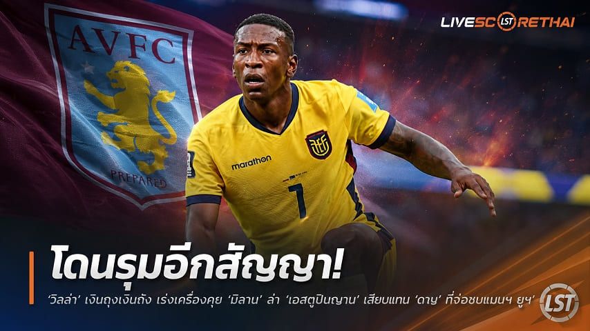 ข่าวฟุตบอล วันอังคาร ที่ 14 กรกฎาคม 2569 : "โดนรุมฉีกสัญญา! ‘วิลล่า’ เงินถุงเงินถัง เร่งเครื่องคุย ‘มิลาน’ ล่า ‘เอสตูปินญาน’ เสียบแทน ‘ดีญ’ ที่จ่อซบเปแอสเช"