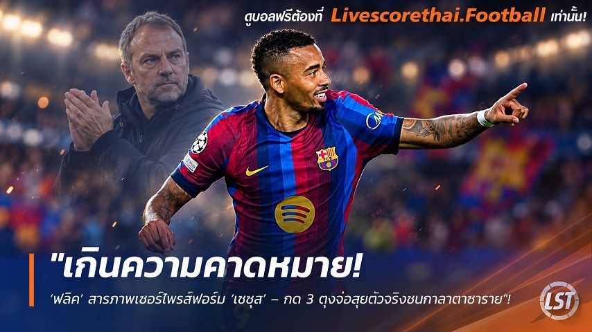 ข่าวฟุตบอล livescorethai.football วันอังคาร ที่ 13 ตุลาคม 2569 : "เกินความคาดหมาย! ‘ฟลิค’ สารภาพเซอร์ไพรส์ฟอร์ม ‘เชซุส’ – กด 3 ตุงจ่อลุยตัวจริงชนกาลาตาซาราย"!