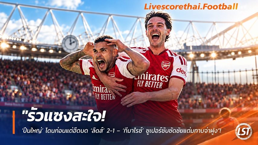 ข่าวฟุตบอล livescorethai.football วันอาทิตย์ ที่ 11 ตุลาคม 2569 : "รัวแซงสะใจ! ‘ปืนใหญ่’ โดนก่อนแต่ฮึดบด ‘ลีดส์’ 2-1 – ‘กีมาไรช์’ ซูเปอร์ซับซัดชัยแต้มทาบจ่าฝูง"!