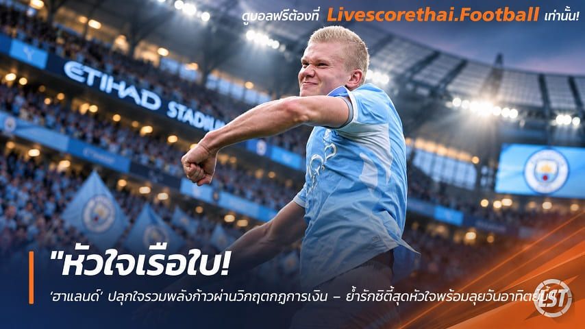 ข่าวฟุตบอล livescorethai.football วันศุกร์ ที่ 9 ตุลาคม 2569 : "หัวใจเรือใบ! ‘ฮาแลนด์’ ปลุกใจรวมพลังก้าวผ่านวิกฤตกฎการเงิน – ย้ำรักซิตี้สุดหัวใจพร้อมลุยวันอาทิตย์นี้"!