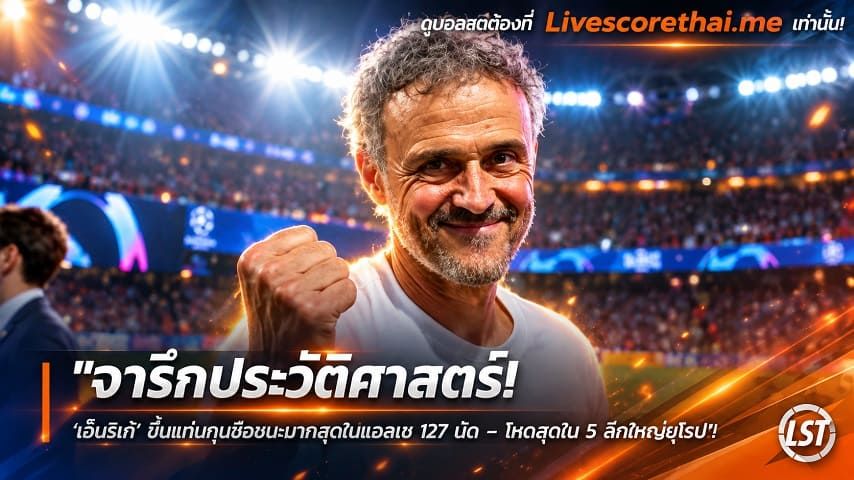 ข่าวฟุตบอล livescorethai.me วันเสาร์ ที่ 31 ตุลาคม 2569 : "จารึกประวัติศาสตร์! ‘เอ็นรีเก้’ ขึ้นแท่นกุนซือชนะมากสุดเปแอสเช 127 นัด – โหดสุดใน 5 ลีกใหญ่ยุโรป"!