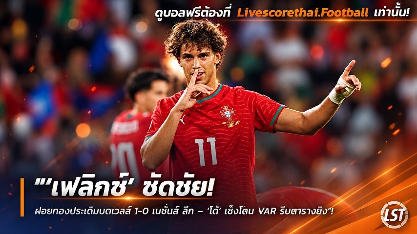 Livescorethai.football ข่าวฟุตบอล วันศุกร์ ที่ 25 กันยายน 2569 : "‘เฟลิกซ์’ ซัดชัย! ฝอยทองประเดิมบดเวลส์ 1-0 เนชั่นส์ ลีก – ‘โด้’ เซ็งโดน VAR ริบตารางยิง"!