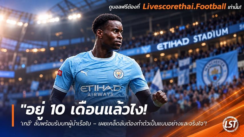 ข่าวฟุตบอล livescorethai.football วันอังคาร ที่ 13 ตุลาคม 2569 : "อยู่ 10 เดือนแล้วไง! ‘เกฮี’ ลั่นพร้อมรับบทผู้นำเรือใบ – เผยเคล็ดลับต้องทำตัวเป็นแบบอย่างและจริงใจ"!