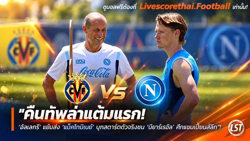 ข่าวฟุตบอล livescorethai.football วันอังคาร ที่ 13 ตุลาคม 2569 : "คืนทัพล่าแต้มแรก! ‘อัลเลกรี’ แย้มส่ง ‘แม็คโทมิเนย์’ บุกสตาร์ตตัวจริงชน ‘บียาร์เรอัล’ ศึกแชมเปี้ยนส์ลีก"!