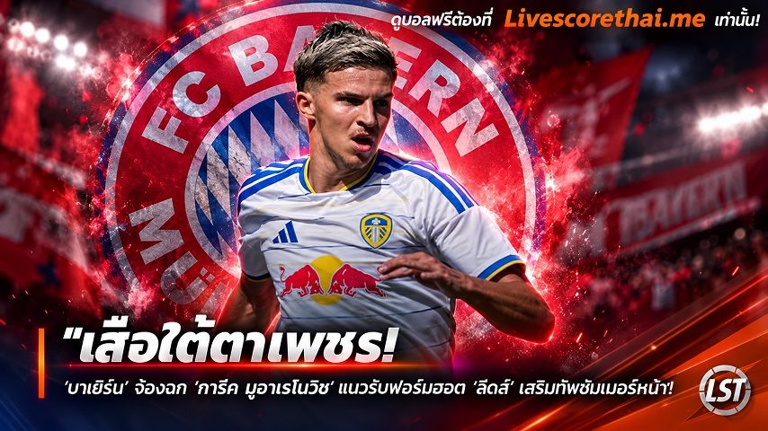 ข่าวฟุตบอล livescorethai.me วันพฤหัสบดี ที่ 15 ตุลาคม 2569 : "เสือใต้ตาเพชร! ‘บาเยิร์น’ จ้องฉก ‘ทาริค มูฮาเรโมวิช’ แนวรับฟอร์มฮอต ‘ลีดส์’ เสริมทัพซัมเมอร์หน้า"!