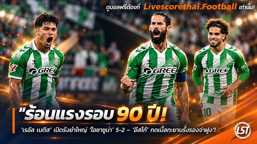 ข่าวฟุตบอล livescorethai.football วันจันทร์ ที่ 12 ตุลาคม 2569 : "ร้อนแรงรอบ 90 ปี! ‘เรอัล เบติส’ เปิดรังยำใหญ่ ‘โอซาซูน่า’ 5-2 – ‘อีสโก้’ กดเบิ้ลทะยานรั้งรองจ่าฝูง"!