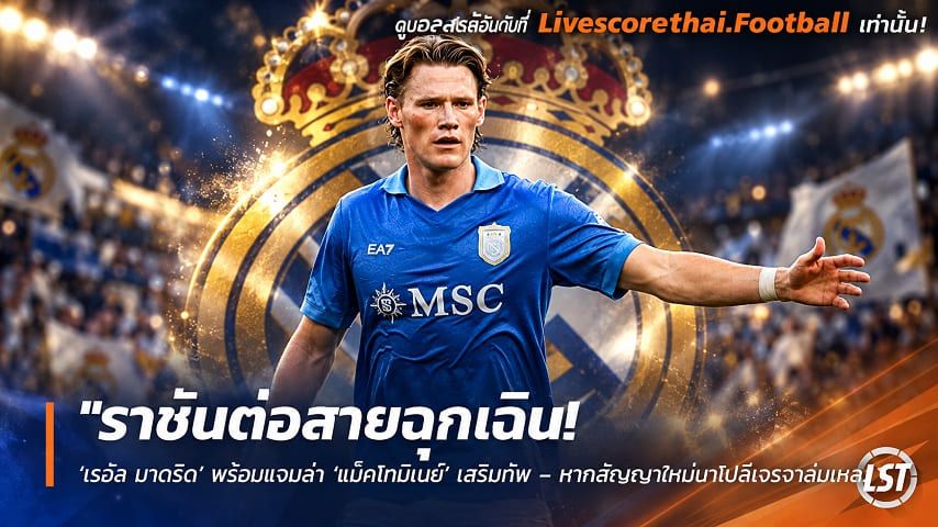 ข่าวฟุตบอล livescorethai.football วันศุกร์ ที่ 9 ตุลาคม 2569 : "ราชันต่อสายฉุกเฉิน! ‘เรอัล มาดริด’ พร้อมแจมล่า ‘แม็คโทมิเนย์’ เสริมทัพ – หากสัญญาใหม่นาโปลีเจรจาล้มเหลว"!