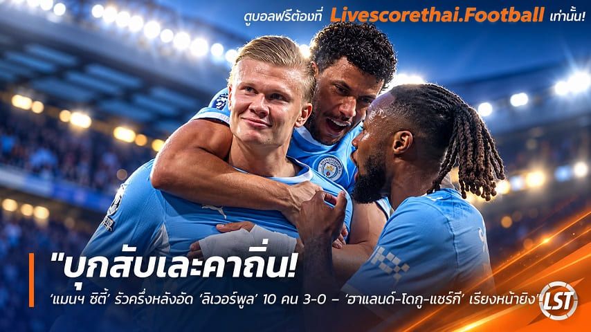 ข่าวฟุตบอล livescorethai.football วันจันทร์ ที่ 12 ตุลาคม 2569 : "บุกสับเละคาถิ่น! ‘แมนฯ ซิตี้’ รัวครึ่งหลังอัด ‘ลิเวอร์พูล’ 10 คน 3-0 – ‘ฮาแลนด์-โดกู-แชร์กี’ เรียงหน้ายิง"!