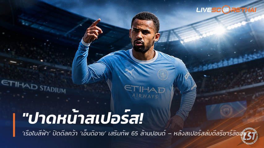 ข่าวฟุตบอล วันอังคาร ที่ 1 กันยายน 2569 : "ปาดหน้าสเปอร์ส! ‘เรือใบสีฟ้า’ ปิดดีลคว้า ‘เอ็นดิอาย’ เสริมทัพ 65 ล้านปอนด์ – หลังสเปอร์สล่มดีลริชาร์ลิซอน"!