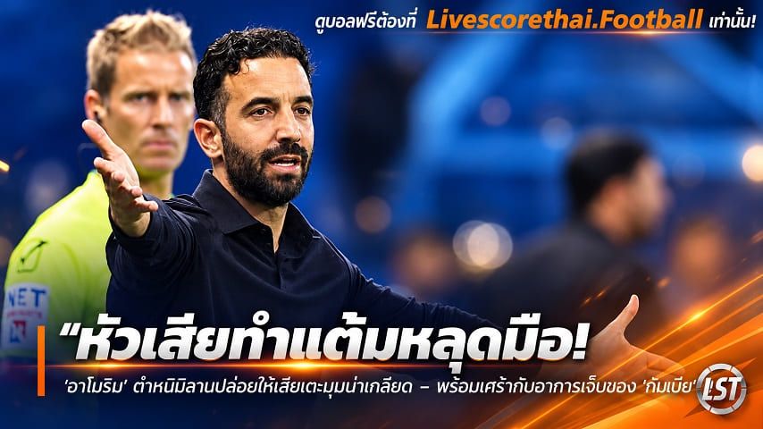 ข่าวฟุตบอล livescorethai.football วันจันทร์ ที่ 12 ตุลาคม 2569 : "หัวเสียทำแต้มหลุดมือ! ‘อาโมริม’ ตำหนิมิลานปล่อยให้เสียเตะมุมน่าเกลียด – พร้อมเศร้ากับอาการเจ็บของ ‘กับเบีย’"!