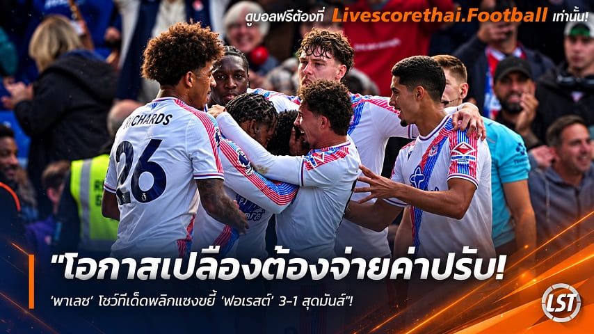 ข่าวฟุตบอล livescorethai.football วันจันทร์ ที่ 12 ตุลาคม 2569 : "โอกาสเปลืองต้องจ่ายค่าปรับ! ‘พาเลซ’ โชว์ทีเด็ดพลิกแซงขยี้ ‘ฟอเรสต์’ 3-1 สุดมันส์"!