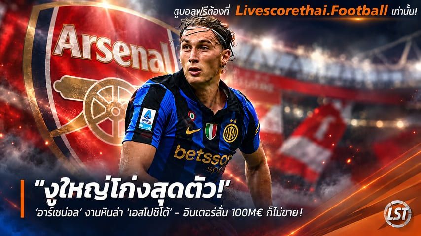 ข่าวฟุตบอล livescorethai.football วันศุกร์ ที่ 9 ตุลาคม 2569 : "งูใหญ่โก่งสุดตัว! ‘อาร์เซน่อล’ งานหินล่า ‘เอสโปซิโต้’ – อินเตอร์ลั่น 100M€ ก็ไม่ขาย"!